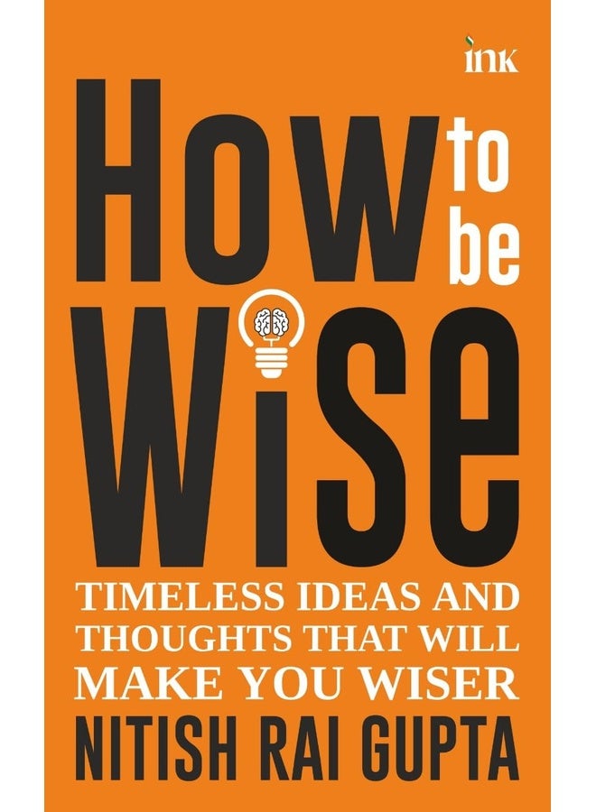How to Be Wise: Timeless Ideas and Thoughts That Will Make You Wiser